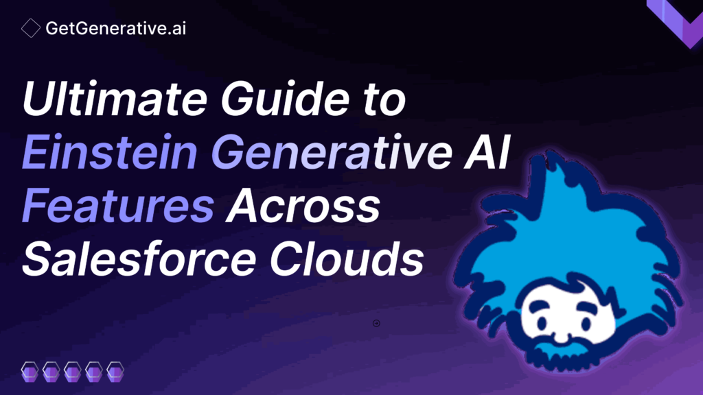 Einstein Generative AI Features Across Salesforce Clouds – The Ultimate Guide